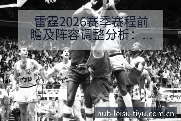 雷霆2026赛季赛程前瞻及阵容调整分析:风险与挑战观察 - 雷速体育