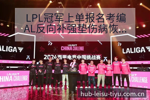 LPL冠军上单报名考编AL反向补强垫伤病恢复对赛程影响前 - 雷速体育
