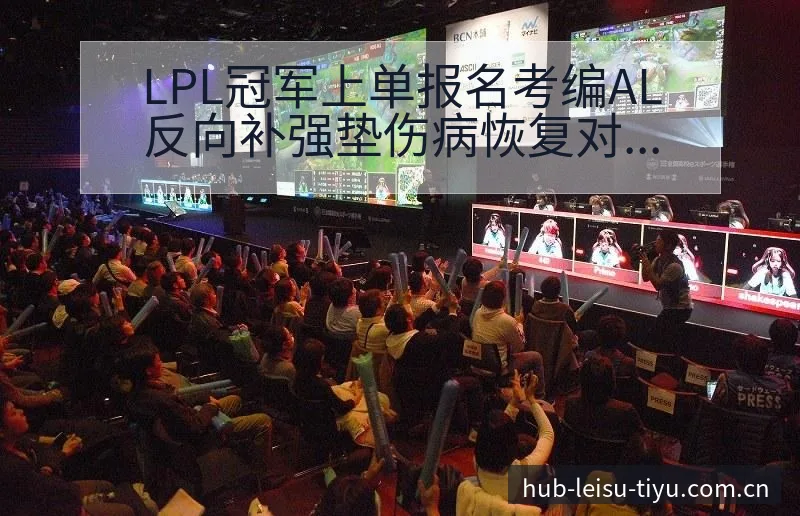 LPL冠军上单报名考编AL反向补强垫伤病恢复对赛程影响前 - 雷速体育