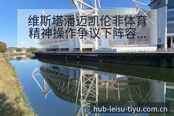 维斯塔潘迈凯伦非体育精神操作争议下阵容调整战术价值深度解 - 雷速体育