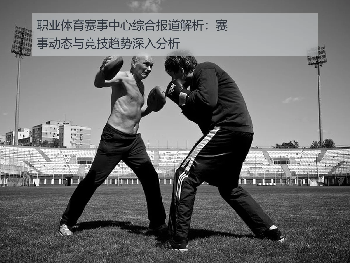 职业体育赛事中心综合报道解析:赛事动态与竞技趋势深入分析